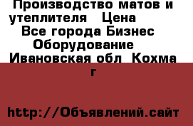 	Производство матов и утеплителя › Цена ­ 100 - Все города Бизнес » Оборудование   . Ивановская обл.,Кохма г.